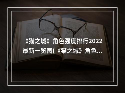 《猫之城》角色强度排行2022最新一览图(《猫之城》角色强度排行2022最新一览 )