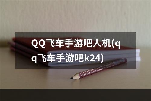 QQ飞车手游吧人机(qq飞车手游吧k24)