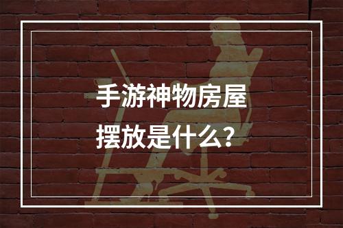 手游神物房屋摆放是什么？