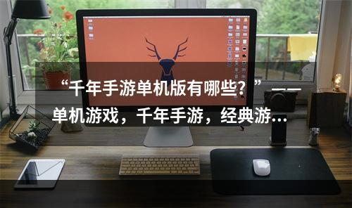 “千年手游单机版有哪些？”——单机游戏，千年手游，经典游戏