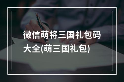 微信萌将三国礼包码大全(萌三国礼包)