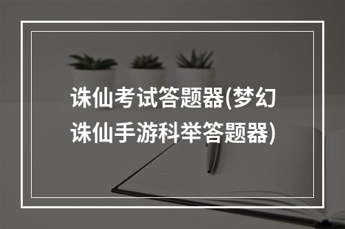 诛仙考试答题器(梦幻诛仙手游科举答题器)