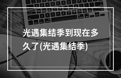 光遇集结季到现在多久了(光遇集结季)