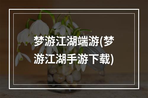 梦游江湖端游(梦游江湖手游下载)