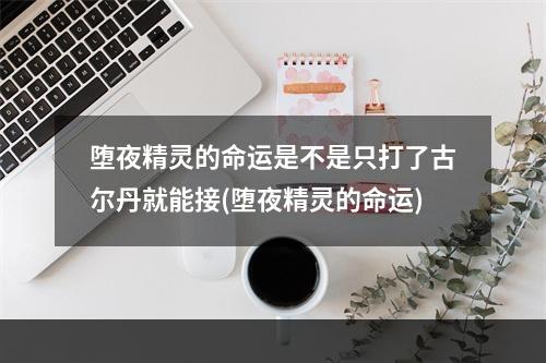 堕夜精灵的命运是不是只打了古尔丹就能接(堕夜精灵的命运)