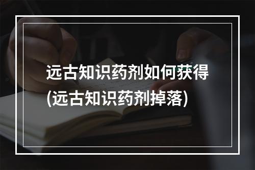 远古知识药剂如何获得(远古知识药剂掉落)