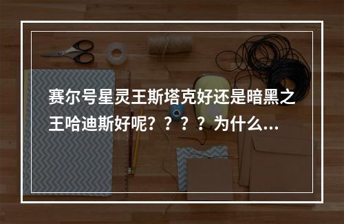 赛尔号星灵王斯塔克好还是暗黑之王哈迪斯好呢？？？？为什么？求赛尔高手解！！！(赛尔号斯塔克)