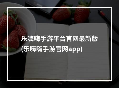 乐嗨嗨手游平台官网最新版(乐嗨嗨手游官网app)