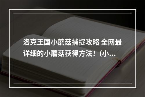 洛克王国小蘑菇捕捉攻略 全网最详细的小蘑菇获得方法！(小心！洛克王国小蘑菇在哪抓可能会失手！这些攻略一定要看！)