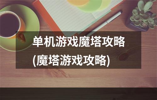 单机游戏魔塔攻略(魔塔游戏攻略)