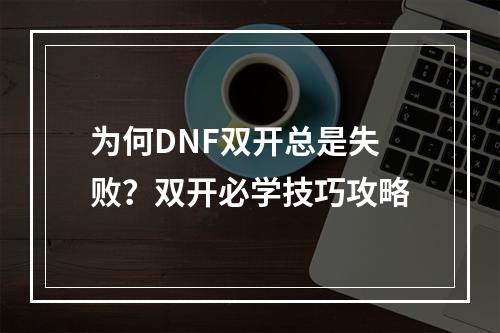 为何DNF双开总是失败？双开必学技巧攻略