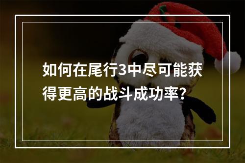 如何在尾行3中尽可能获得更高的战斗成功率？