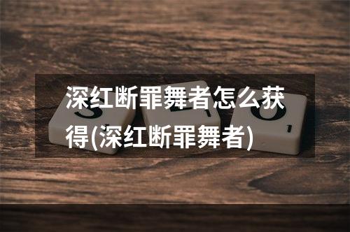 深红断罪舞者怎么获得(深红断罪舞者)