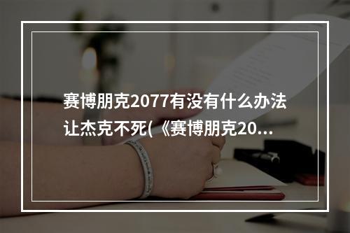 赛博朋克2077有没有什么办法让杰克不死(《赛博朋克2077》杰克不死方法 怎么让杰克不死)