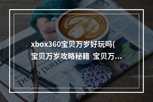 xbox360宝贝万岁好玩吗(宝贝万岁攻略秘籍  宝贝万岁全攻略  宝贝万岁攻略专区)