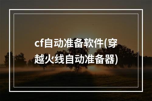 cf自动准备软件(穿越火线自动准备器)