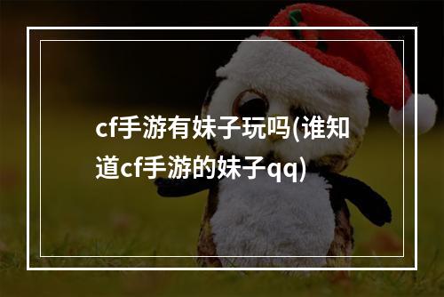 cf手游有妹子玩吗(谁知道cf手游的妹子qq)