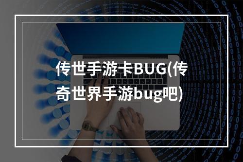 传世手游卡BUG(传奇世界手游bug吧)