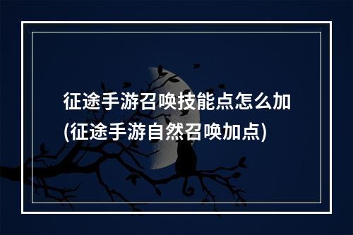 征途手游召唤技能点怎么加(征途手游自然召唤加点)