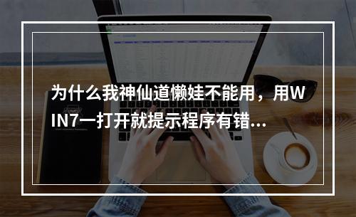 为什么我神仙道懒娃不能用，用WIN7一打开就提示程序有错误关闭程序。以为是系统问题换XP一打开就自动关了(神仙道辅助工具懒娃)