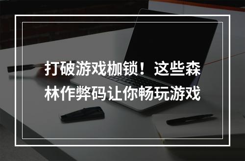 打破游戏枷锁！这些森林作弊码让你畅玩游戏