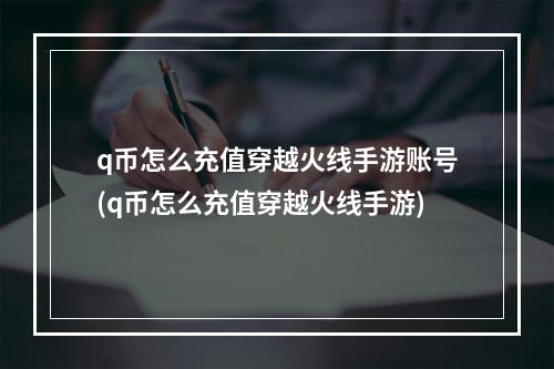 q币怎么充值穿越火线手游账号(q币怎么充值穿越火线手游)