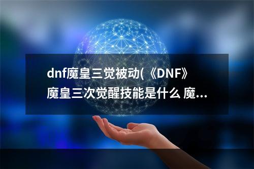 dnf魔皇三觉被动(《DNF》魔皇三次觉醒技能是什么 魔皇三次觉醒技能效果一览)