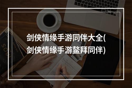 剑侠情缘手游同伴大全(剑侠情缘手游鳌拜同伴)