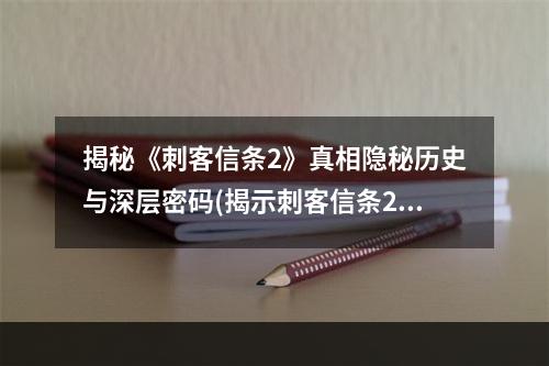 揭秘《刺客信条2》真相隐秘历史与深层密码(揭示刺客信条2的深层故事及密码)