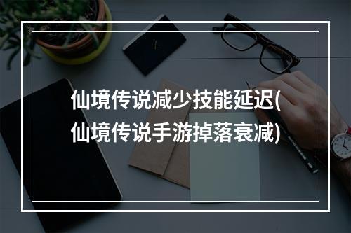 仙境传说减少技能延迟(仙境传说手游掉落衰减)