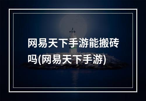 网易天下手游能搬砖吗(网易天下手游)