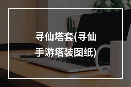 寻仙塔套(寻仙手游塔装图纸)