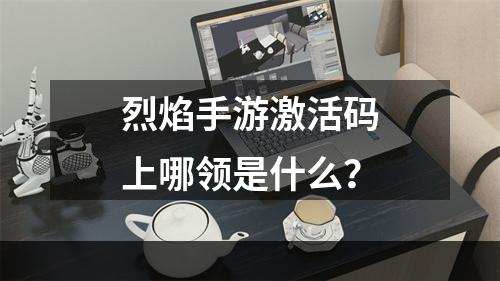 烈焰手游激活码上哪领是什么？