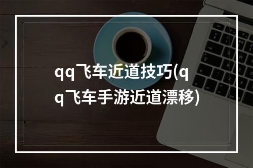 qq飞车近道技巧(qq飞车手游近道漂移)