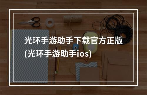 光环手游助手下载官方正版(光环手游助手ios)