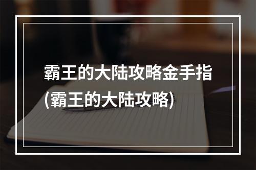 霸王的大陆攻略金手指(霸王的大陆攻略)