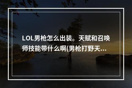 LOL男枪怎么出装。天赋和召唤师技能带什么啊(男枪打野天赋)