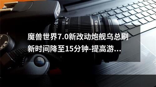 魔兽世界7.0新改动炮舰乌总刷新时间降至15分钟-提高游戏体验(魔兽世界7.0新改动炮舰乌总刷新时间大幅缩短-玩家欢呼)