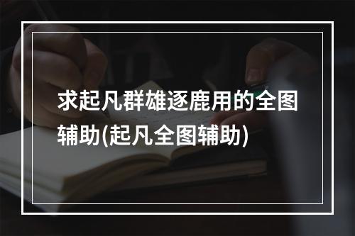 求起凡群雄逐鹿用的全图辅助(起凡全图辅助)