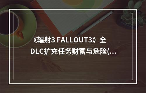 《辐射3 FALLOUT3》全DLC扩充任务财富与危险(惊险与探险)