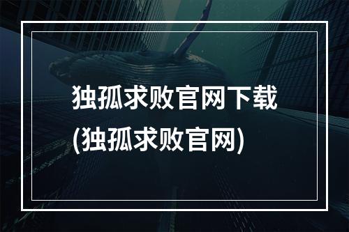 独孤求败官网下载(独孤求败官网)