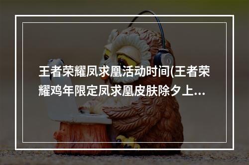 王者荣耀凤求凰活动时间(王者荣耀鸡年限定凤求凰皮肤除夕上线 1788点券)