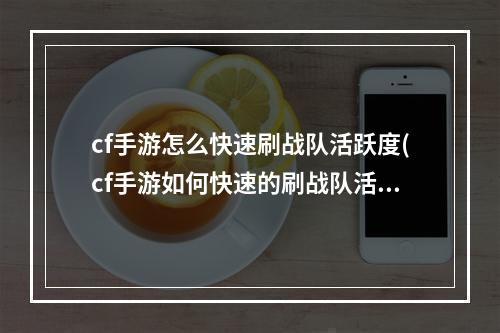 cf手游怎么快速刷战队活跃度(cf手游如何快速的刷战队活跃)