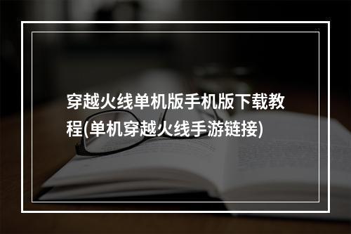 穿越火线单机版手机版下载教程(单机穿越火线手游链接)