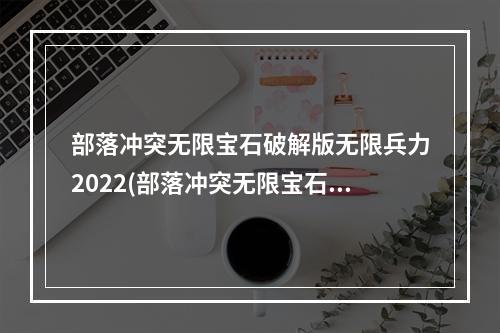 部落冲突无限宝石破解版无限兵力2022(部落冲突无限宝石破解版)