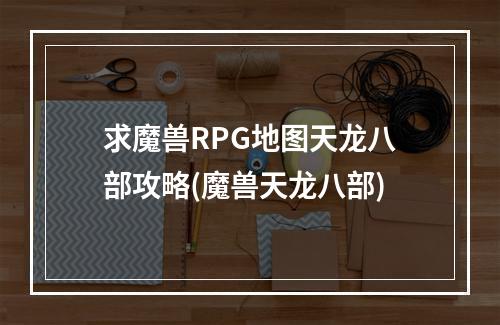 求魔兽RPG地图天龙八部攻略(魔兽天龙八部)