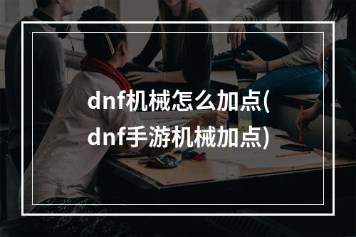 dnf机械怎么加点(dnf手游机械加点)