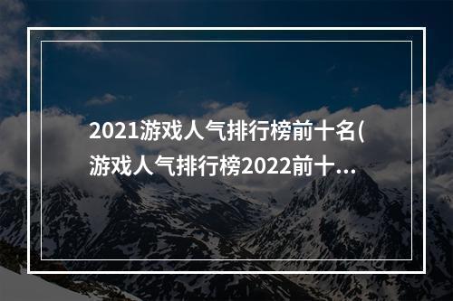 2021游戏人气排行榜前十名(游戏人气排行榜2022前十名)