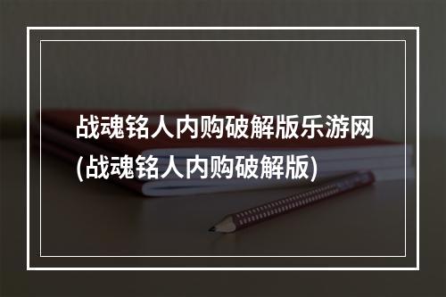 战魂铭人内购破解版乐游网(战魂铭人内购破解版)