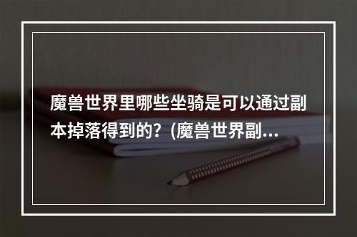 魔兽世界里哪些坐骑是可以通过副本掉落得到的？(魔兽世界副本掉落)